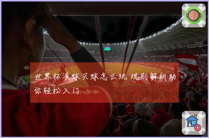 世界杯滚球买球怎么玩 规则解析助你轻松入门