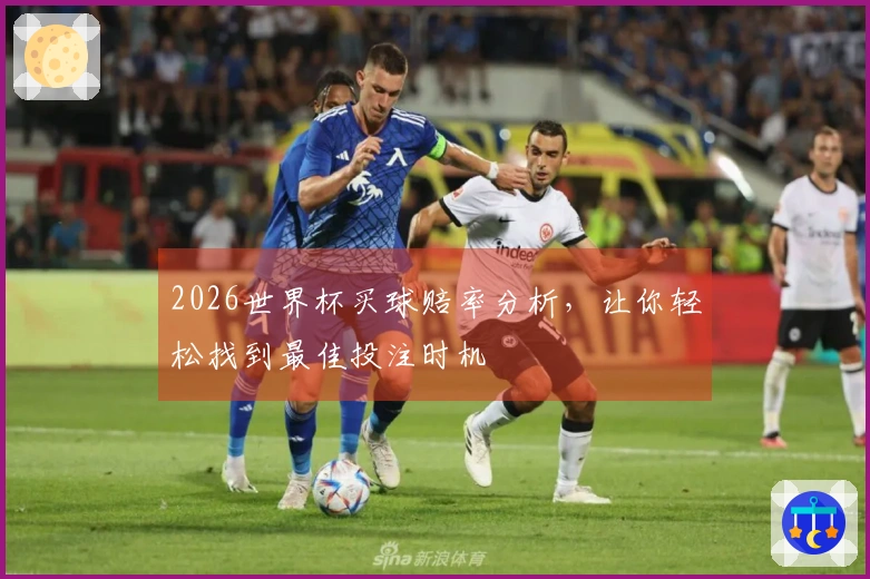 2026世界杯买球赔率分析，让你轻松找到最佳投注时机
