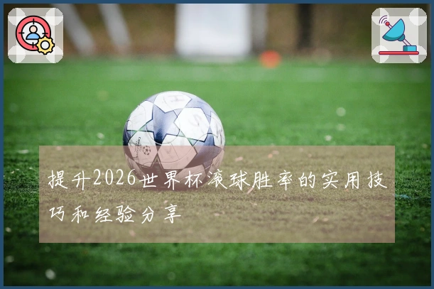 提升2026世界杯滚球胜率的实用技巧和经验分享