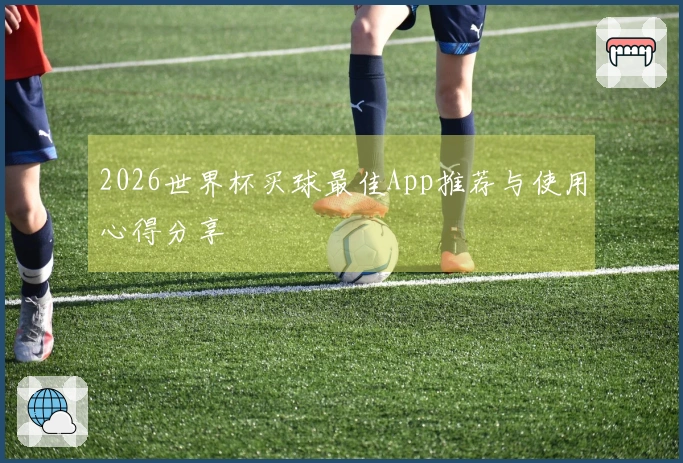 2026世界杯买球最佳App推荐与使用心得分享