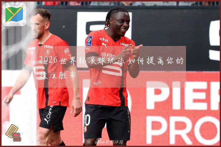 2026世界杯滚球玩法如何提高你的投注胜率