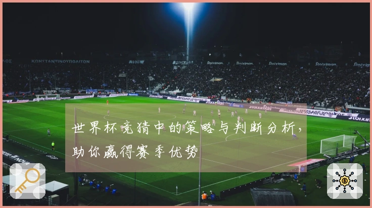 世界杯竞猜中的策略与判断分析，助你赢得赛季优势